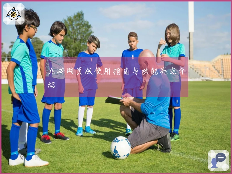 九游网页版使用指南与功能亮点介绍