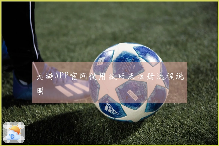 九游APP官网使用技巧及注册流程说明