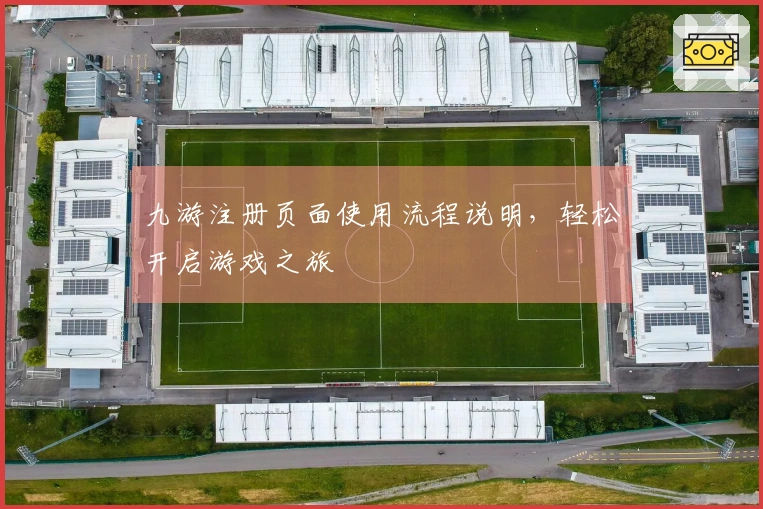 九游注册页面使用流程说明,轻松开启游戏之旅