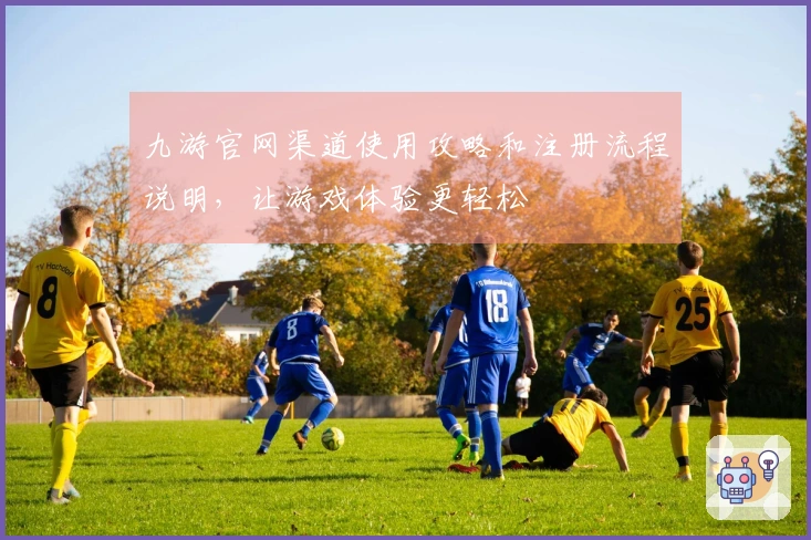 九游官网渠道使用攻略和注册流程说明，让游戏体验更轻松