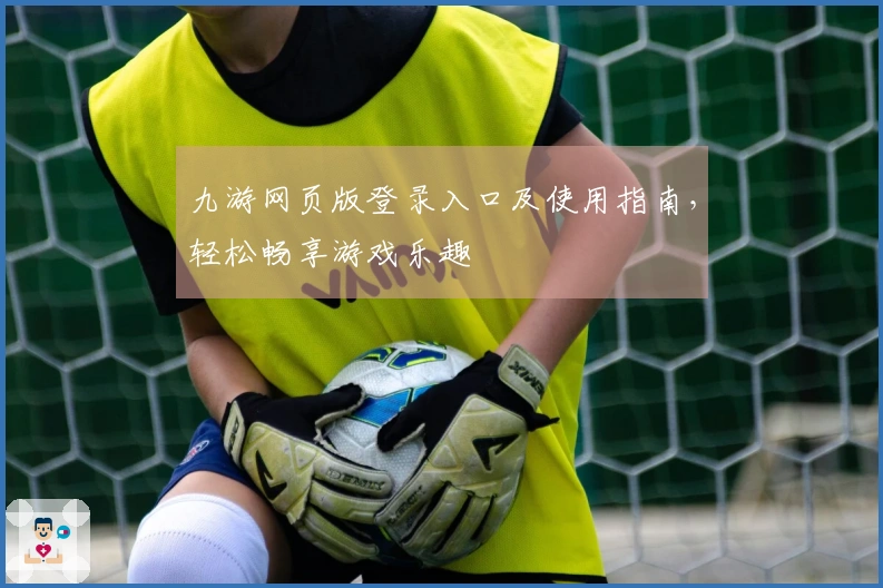 九游网页版登录入口及使用指南，轻松畅享游戏乐趣