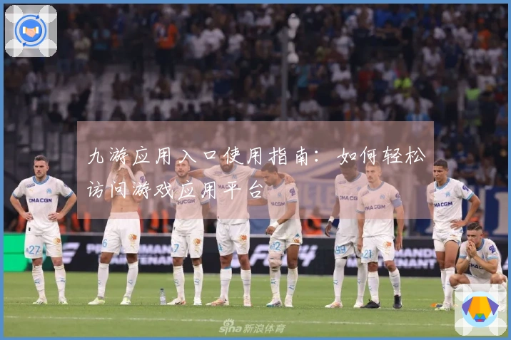 九游应用入口使用指南：如何轻松访问游戏应用平台