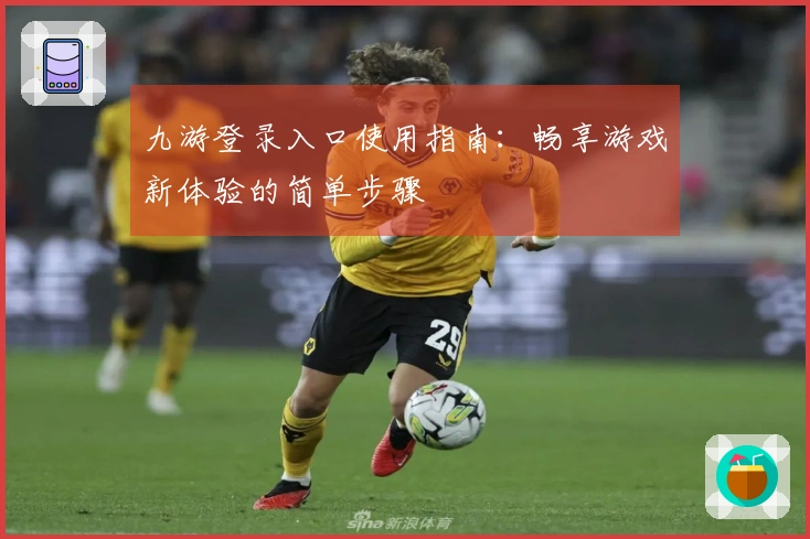 九游登录入口使用指南：畅享游戏新体验的简单步骤