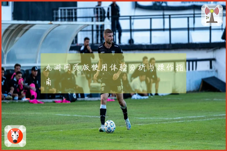 九游网页版使用体验分析与操作指南