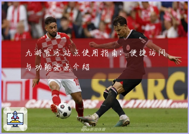 九游官方站点使用指南：便捷访问与功能亮点介绍