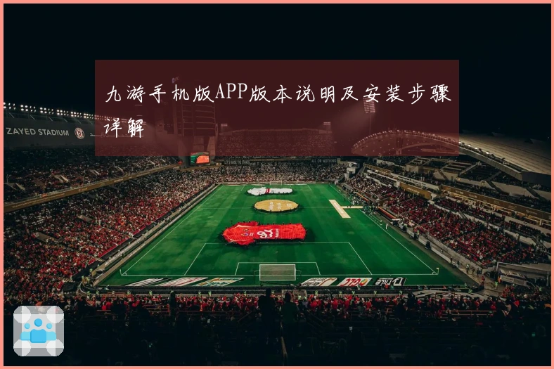 九游手机版APP版本说明及安装步骤详解