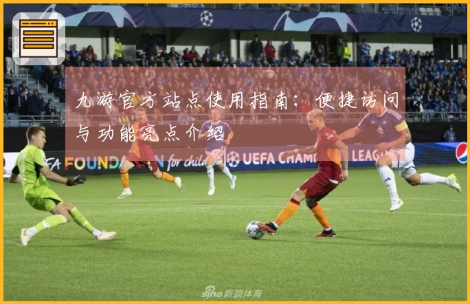 九游官方站点使用指南：便捷访问与功能亮点介绍